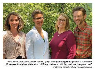 Pictured at a recent planning retreat (left to right): Joseph Prows, treasurer; Julie Kunce Field, vice president; Molly Gutilla, president; and Erin Hottenstein, assistant treasurer. Not pictured is John McKay, board secretary.